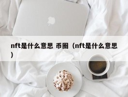 nft是什么意思 币圈（nft是什么意思）