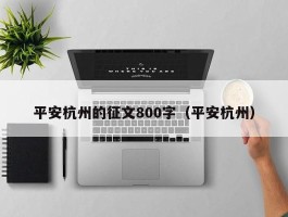 平安杭州的征文800字（平安杭州）