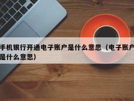 手机银行开通电子账户是什么意思（电子账户是什么意思）