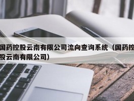 国药控股云南有限公司流向查询系统（国药控股云南有限公司）