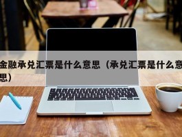 金融承兑汇票是什么意思（承兑汇票是什么意思）