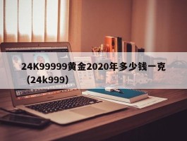 24K99999黄金2020年多少钱一克（24k999）