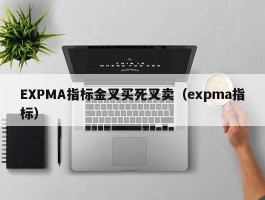 EXPMA指标金叉买死叉卖（expma指标）