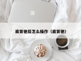 底背驰后怎么操作（底背驰）