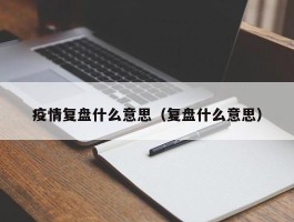 疫情复盘什么意思（复盘什么意思）