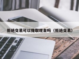 拒绝交易可以提取现金吗（拒绝交易）