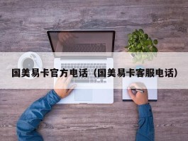 国美易卡官方电话（国美易卡客服电话）