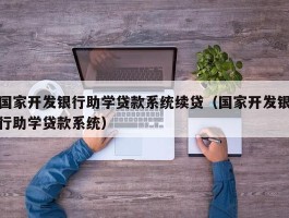 国家开发银行助学贷款系统续贷（国家开发银行助学贷款系统）