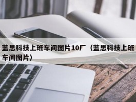 蓝思科技上班车间图片10厂（蓝思科技上班车间图片）