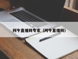 阿牛直播网专家（阿牛直播网）