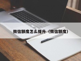 微信额度怎么提升（微信额度）