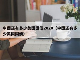 中国还有多少美国国债2020（中国还有多少美国国债）