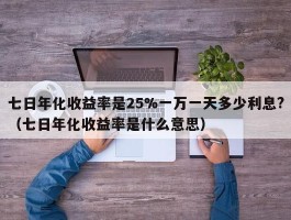 七日年化收益率是25%一万一天多少利息?（七日年化收益率是什么意思）