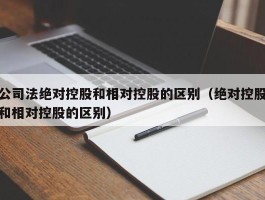 公司法绝对控股和相对控股的区别（绝对控股和相对控股的区别）