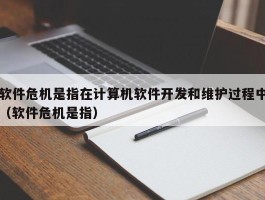 软件危机是指在计算机软件开发和维护过程中（软件危机是指）