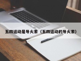 五四运动是导火索（五四运动的导火索）