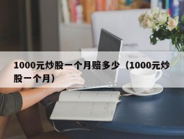 1000元炒股一个月赔多少（1000元炒股一个月）