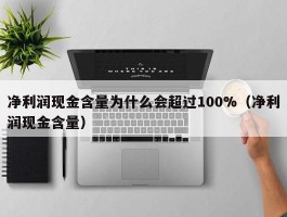 净利润现金含量为什么会超过100%（净利润现金含量）