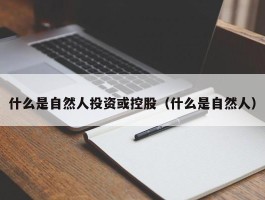 什么是自然人投资或控股（什么是自然人）