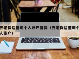 养老保险查询个人账户官网（养老保险查询个人账户）