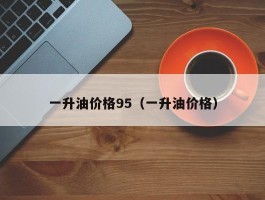 一升油价格95（一升油价格）