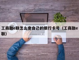 工商融e联怎么查自己的银行卡号（工商融e联）