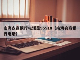 南海农商银行电话是95518（南海农商银行电话）