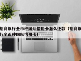 招商银行全币种国际信用卡怎么还款（招商银行全币种国际信用卡）