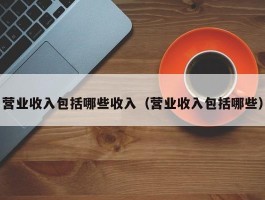 营业收入包括哪些收入（营业收入包括哪些）