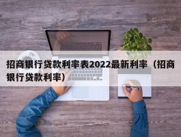 招商银行贷款利率表2022最新利率（招商银行贷款利率）