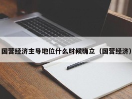 国营经济主导地位什么时候确立（国营经济）