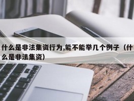 什么是非法集资行为,能不能举几个例子（什么是非法集资）