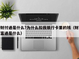 财付通是什么?为什么扣我银行卡里的钱（财富通是什么）