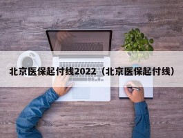 北京医保起付线2022（北京医保起付线）