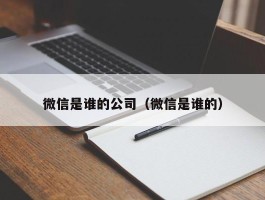 微信是谁的公司（微信是谁的）