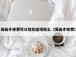 保函手续费可以抵扣进项税么（保函手续费）