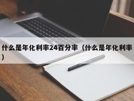 什么是年化利率24百分率（什么是年化利率）