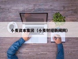 小麦资本集团（小麦财经新闻网）