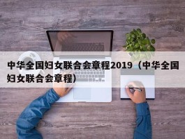 中华全国妇女联合会章程2019（中华全国妇女联合会章程）