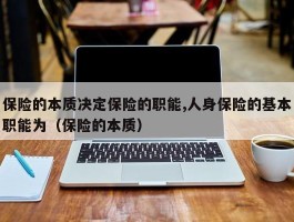 保险的本质决定保险的职能,人身保险的基本职能为（保险的本质）