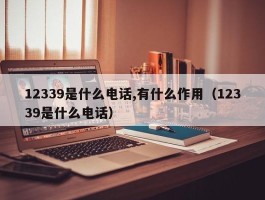 12339是什么电话,有什么作用（12339是什么电话）