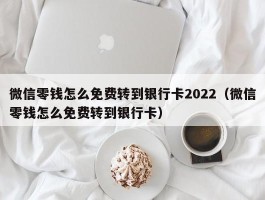 微信零钱怎么免费转到银行卡2022（微信零钱怎么免费转到银行卡）