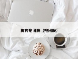 机构抱团股（抱团股）