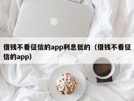 借钱不看征信的app利息低的（借钱不看征信的app）