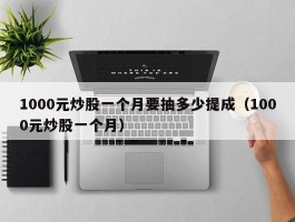 1000元炒股一个月要抽多少提成（1000元炒股一个月）