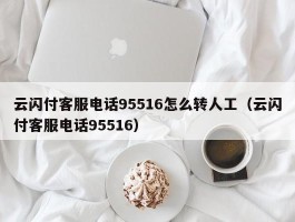 云闪付客服电话95516怎么转人工（云闪付客服电话95516）