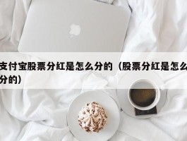 支付宝股票分红是怎么分的（股票分红是怎么分的）