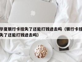 华夏银行卡挂失了还能打钱进去吗（银行卡挂失了还能打钱进去吗）