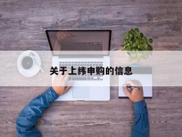 关于上纬申购的信息