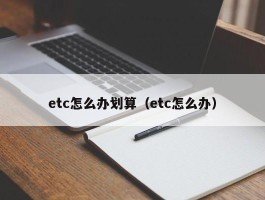 etc怎么办划算（etc怎么办）